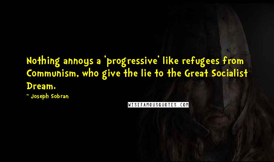 Joseph Sobran Quotes: Nothing annoys a 'progressive' like refugees from Communism, who give the lie to the Great Socialist Dream.