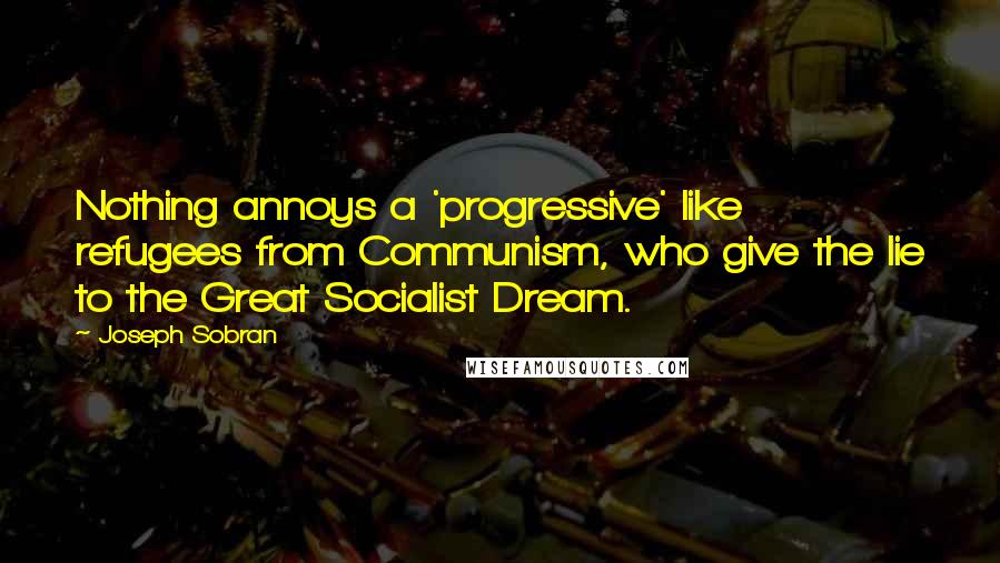 Joseph Sobran Quotes: Nothing annoys a 'progressive' like refugees from Communism, who give the lie to the Great Socialist Dream.