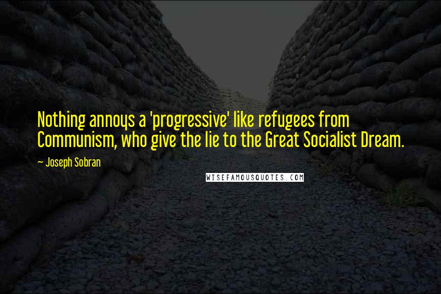 Joseph Sobran Quotes: Nothing annoys a 'progressive' like refugees from Communism, who give the lie to the Great Socialist Dream.