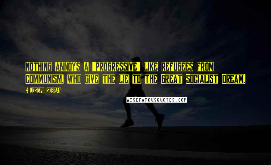 Joseph Sobran Quotes: Nothing annoys a 'progressive' like refugees from Communism, who give the lie to the Great Socialist Dream.