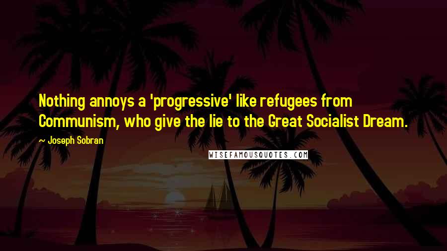 Joseph Sobran Quotes: Nothing annoys a 'progressive' like refugees from Communism, who give the lie to the Great Socialist Dream.