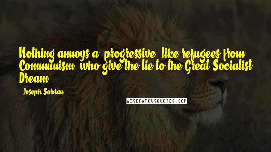 Joseph Sobran Quotes: Nothing annoys a 'progressive' like refugees from Communism, who give the lie to the Great Socialist Dream.