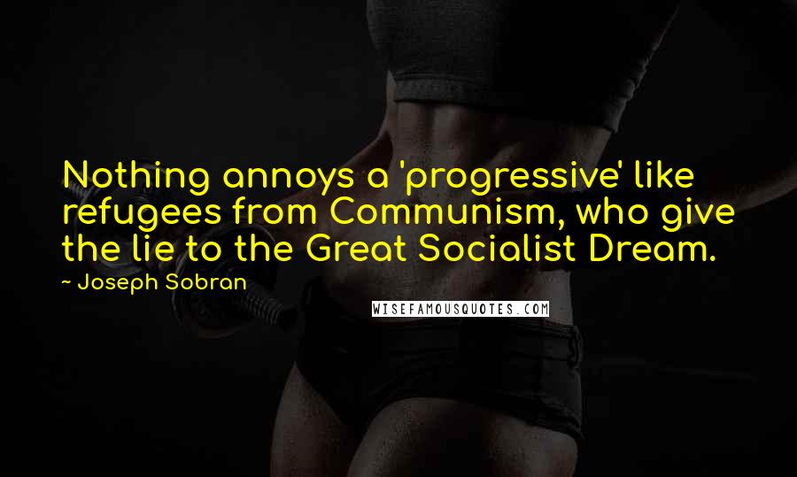 Joseph Sobran Quotes: Nothing annoys a 'progressive' like refugees from Communism, who give the lie to the Great Socialist Dream.