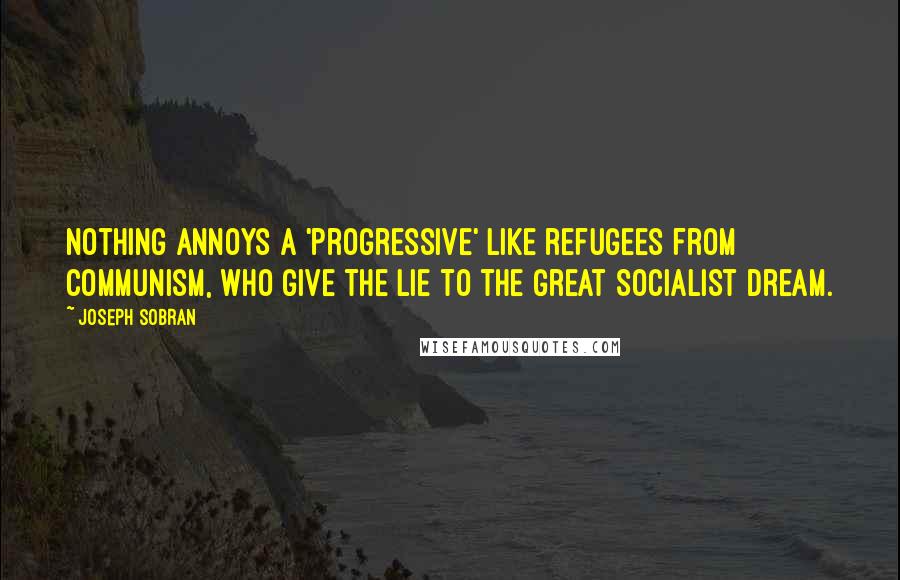 Joseph Sobran Quotes: Nothing annoys a 'progressive' like refugees from Communism, who give the lie to the Great Socialist Dream.