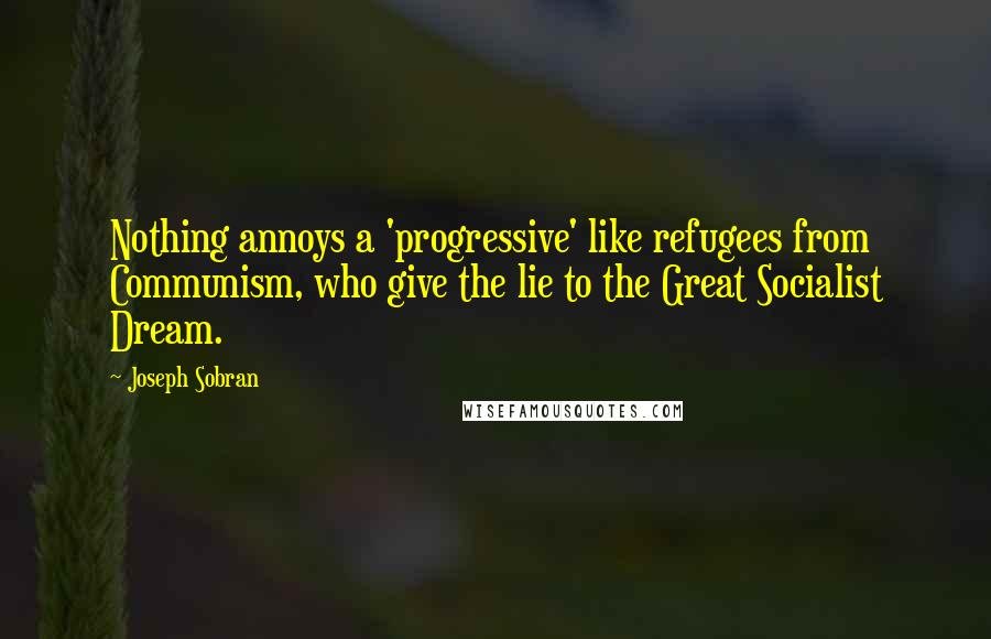 Joseph Sobran Quotes: Nothing annoys a 'progressive' like refugees from Communism, who give the lie to the Great Socialist Dream.