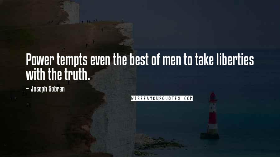 Joseph Sobran Quotes: Power tempts even the best of men to take liberties with the truth.