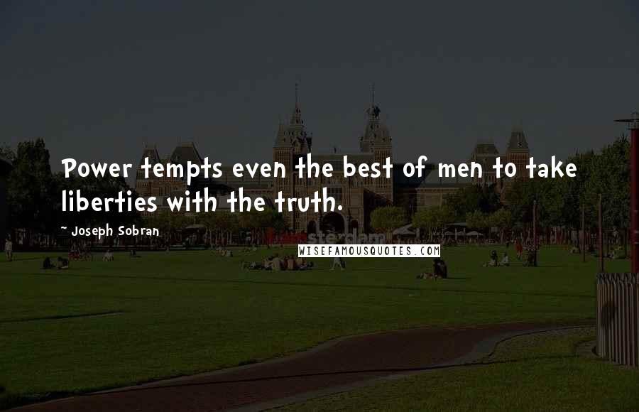 Joseph Sobran Quotes: Power tempts even the best of men to take liberties with the truth.