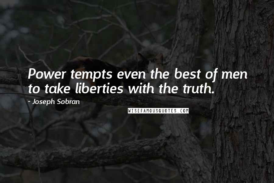 Joseph Sobran Quotes: Power tempts even the best of men to take liberties with the truth.