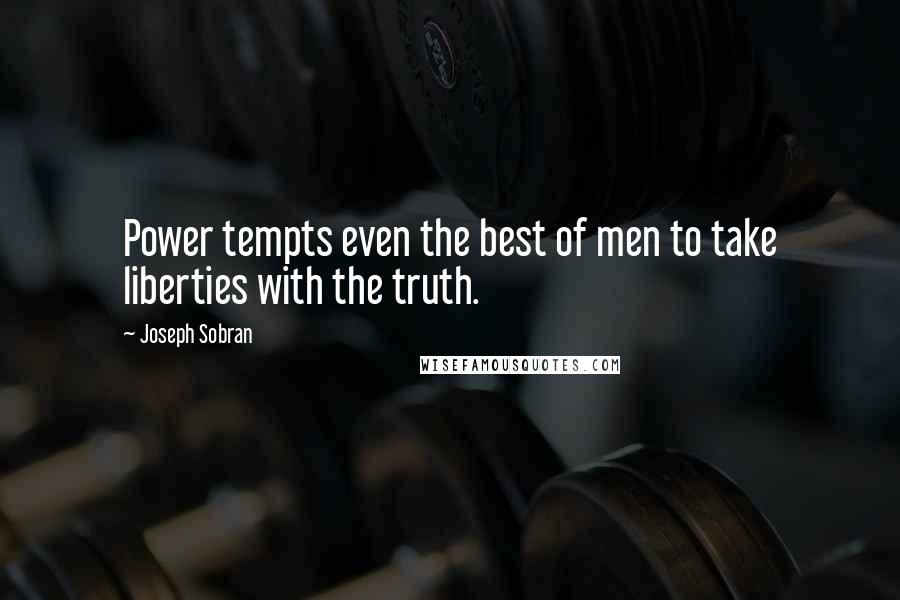 Joseph Sobran Quotes: Power tempts even the best of men to take liberties with the truth.