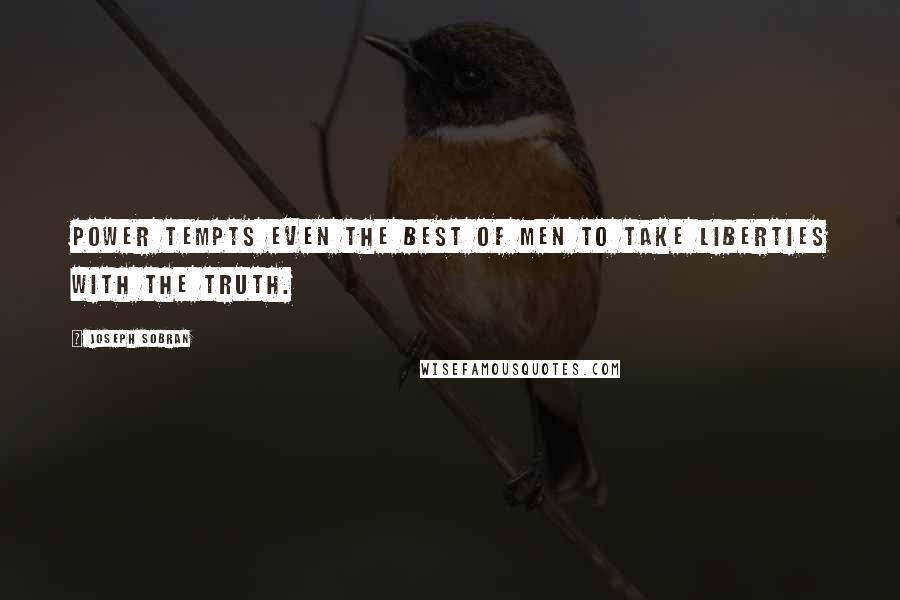 Joseph Sobran Quotes: Power tempts even the best of men to take liberties with the truth.