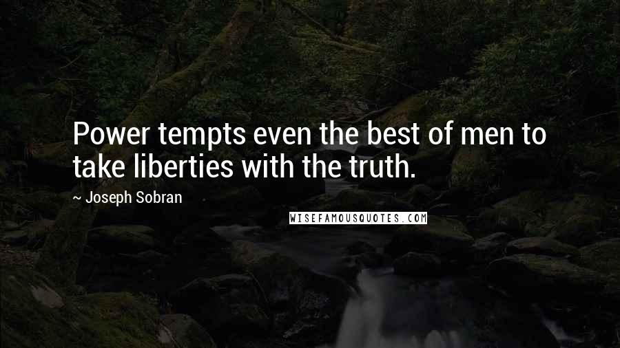 Joseph Sobran Quotes: Power tempts even the best of men to take liberties with the truth.