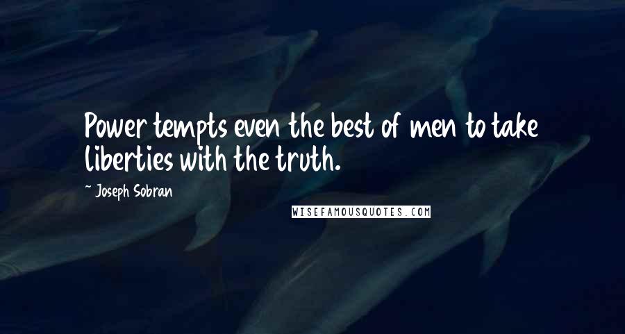Joseph Sobran Quotes: Power tempts even the best of men to take liberties with the truth.
