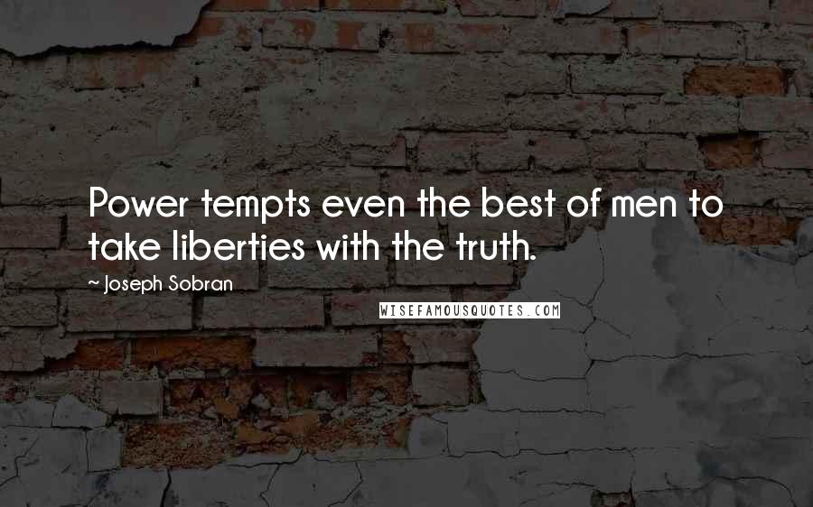 Joseph Sobran Quotes: Power tempts even the best of men to take liberties with the truth.