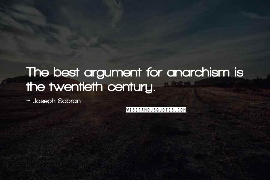 Joseph Sobran Quotes: The best argument for anarchism is the twentieth century.