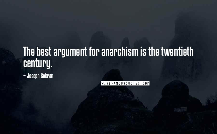 Joseph Sobran Quotes: The best argument for anarchism is the twentieth century.