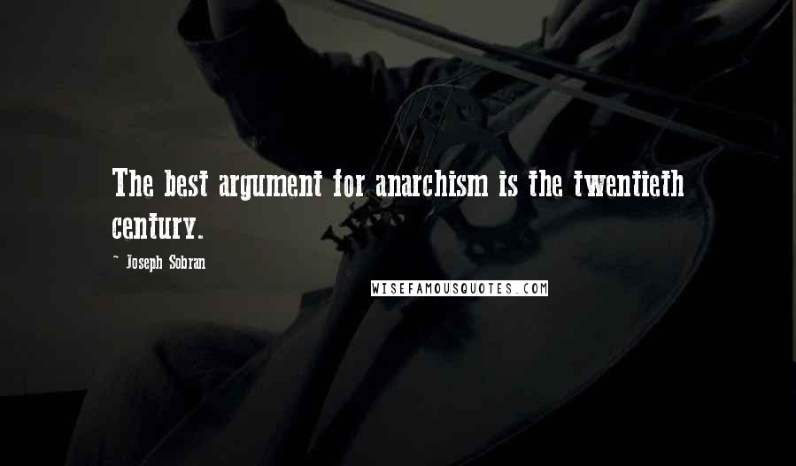 Joseph Sobran Quotes: The best argument for anarchism is the twentieth century.