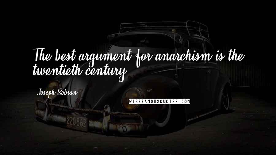 Joseph Sobran Quotes: The best argument for anarchism is the twentieth century.