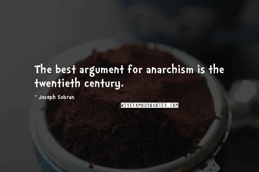 Joseph Sobran Quotes: The best argument for anarchism is the twentieth century.