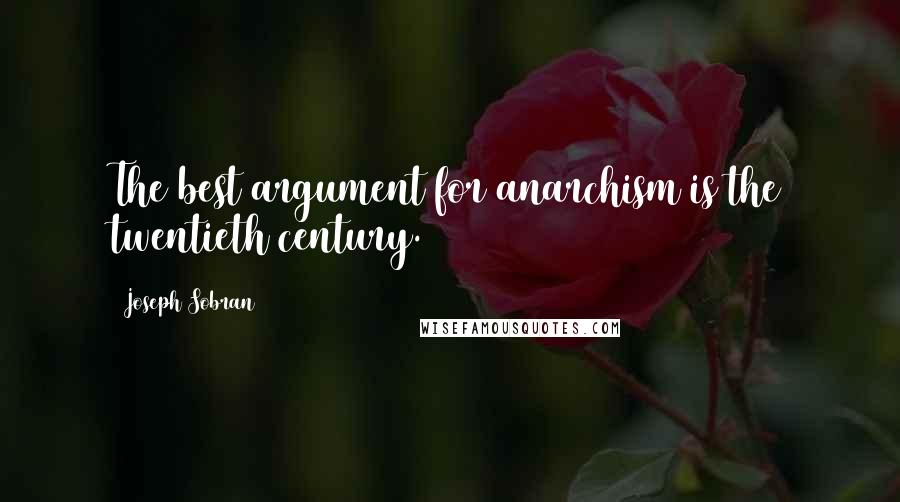 Joseph Sobran Quotes: The best argument for anarchism is the twentieth century.