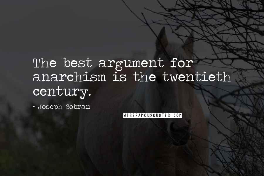 Joseph Sobran Quotes: The best argument for anarchism is the twentieth century.