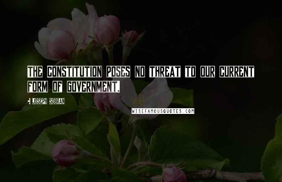 Joseph Sobran Quotes: The Constitution poses no threat to our current form of government.