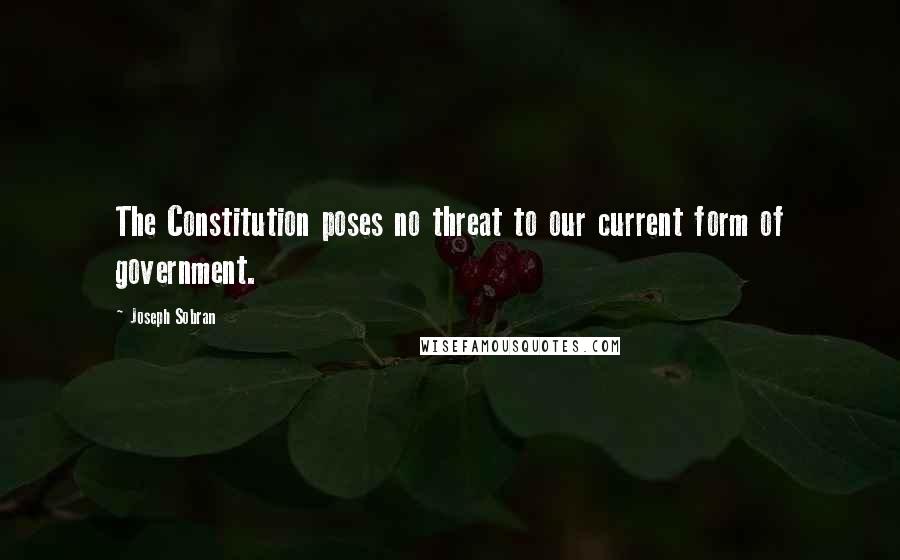 Joseph Sobran Quotes: The Constitution poses no threat to our current form of government.