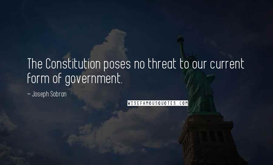 Joseph Sobran Quotes: The Constitution poses no threat to our current form of government.
