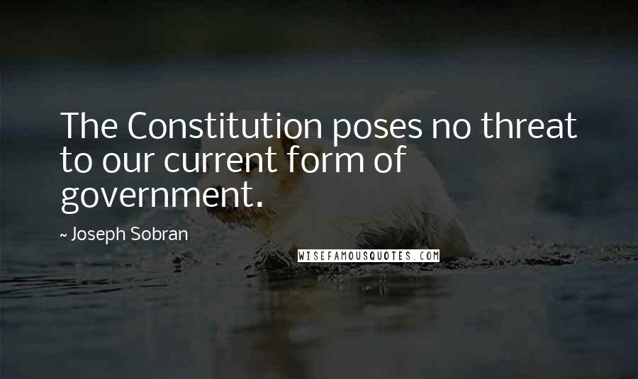 Joseph Sobran Quotes: The Constitution poses no threat to our current form of government.