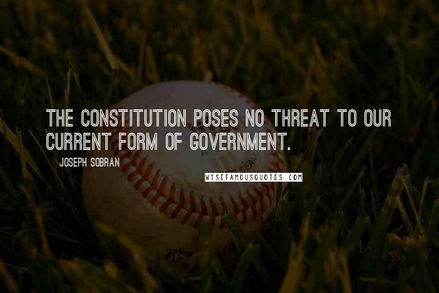 Joseph Sobran Quotes: The Constitution poses no threat to our current form of government.