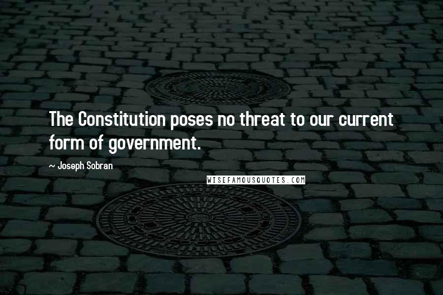 Joseph Sobran Quotes: The Constitution poses no threat to our current form of government.