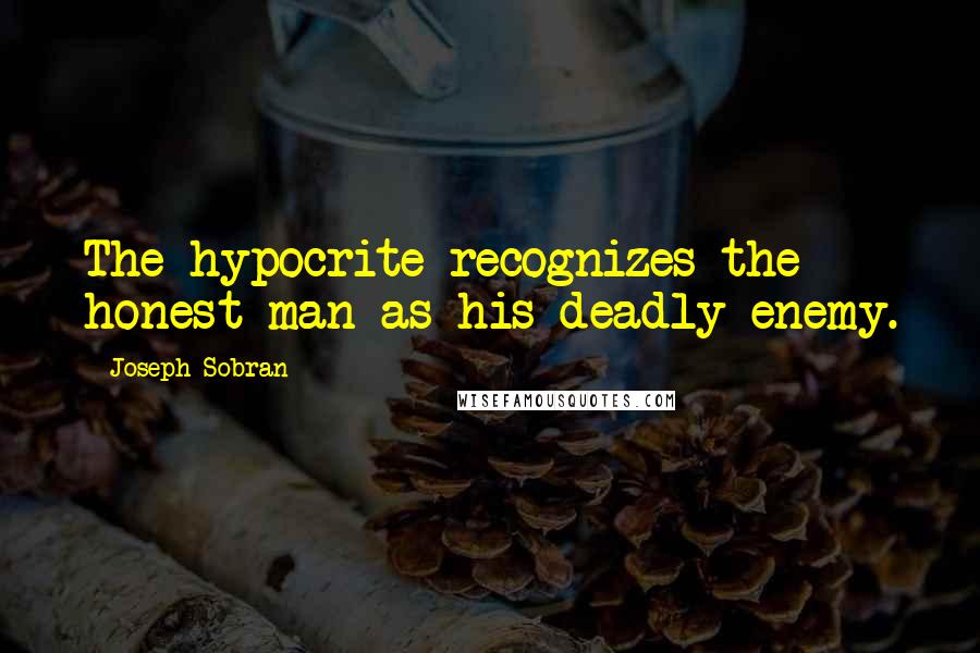 Joseph Sobran Quotes: The hypocrite recognizes the honest man as his deadly enemy.