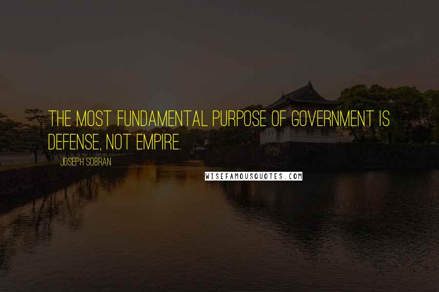 Joseph Sobran Quotes: The most fundamental purpose of government is defense, not empire.