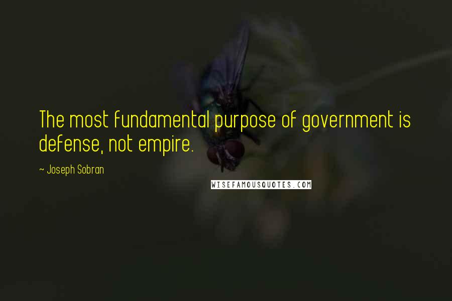 Joseph Sobran Quotes: The most fundamental purpose of government is defense, not empire.