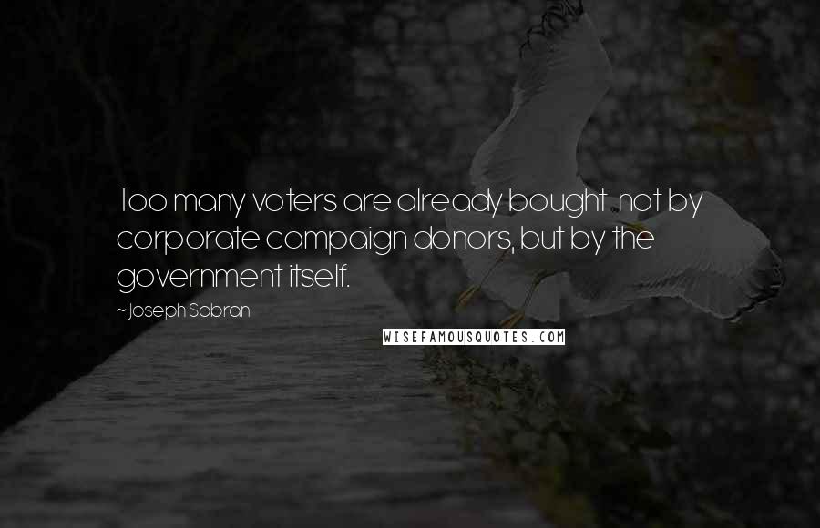Joseph Sobran Quotes: Too many voters are already bought  not by corporate campaign donors, but by the government itself.