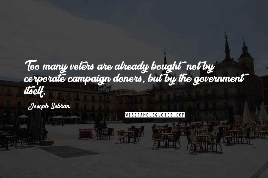 Joseph Sobran Quotes: Too many voters are already bought  not by corporate campaign donors, but by the government itself.