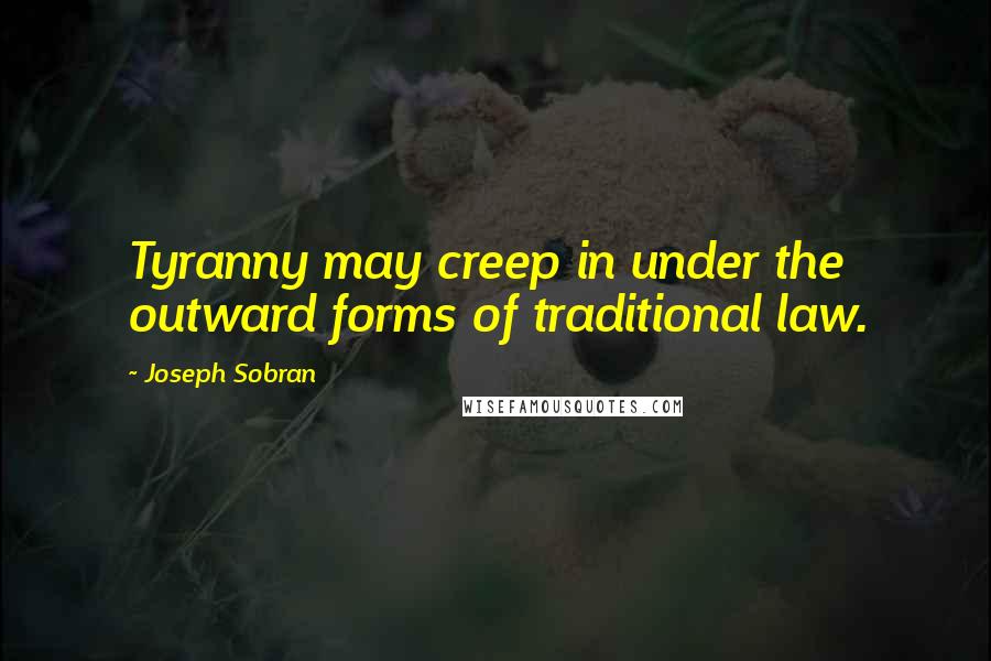 Joseph Sobran Quotes: Tyranny may creep in under the outward forms of traditional law.