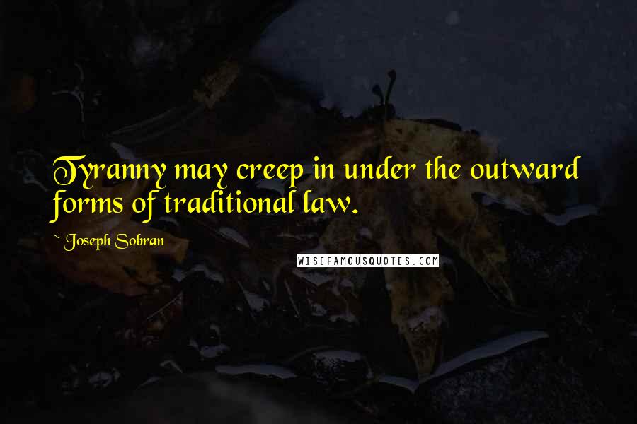 Joseph Sobran Quotes: Tyranny may creep in under the outward forms of traditional law.