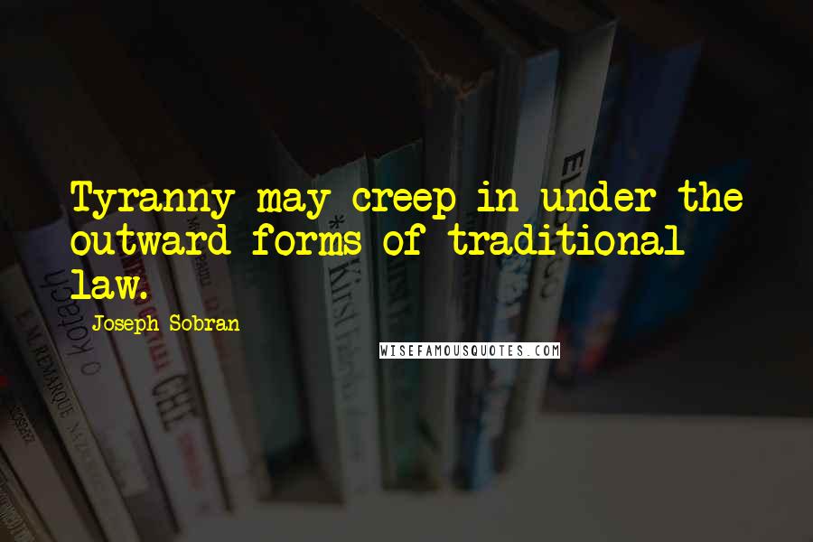 Joseph Sobran Quotes: Tyranny may creep in under the outward forms of traditional law.