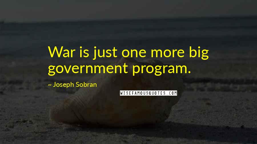 Joseph Sobran Quotes: War is just one more big government program.