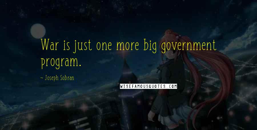 Joseph Sobran Quotes: War is just one more big government program.