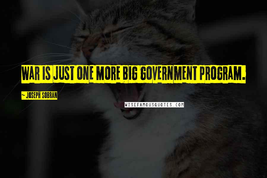 Joseph Sobran Quotes: War is just one more big government program.