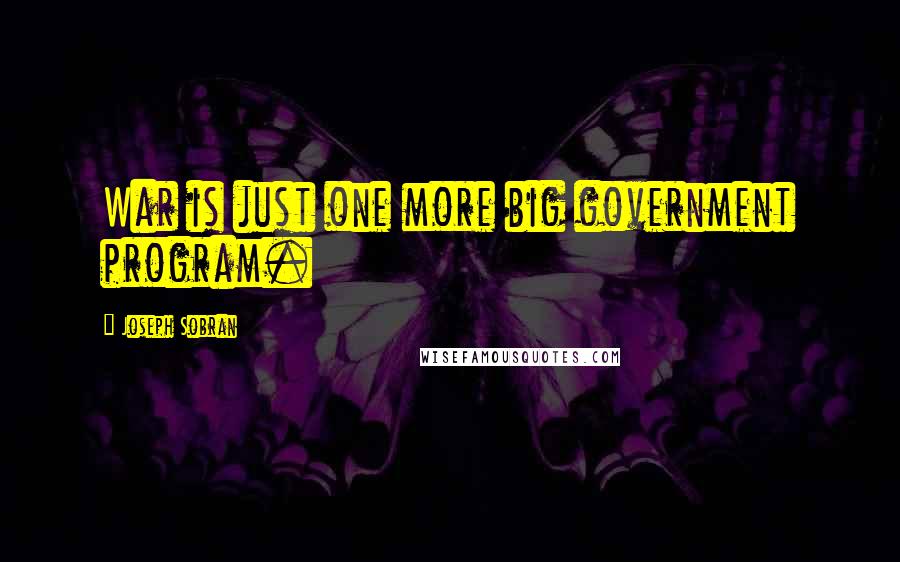 Joseph Sobran Quotes: War is just one more big government program.