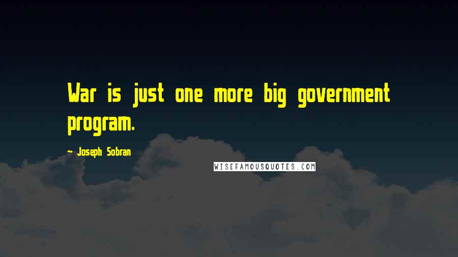 Joseph Sobran Quotes: War is just one more big government program.