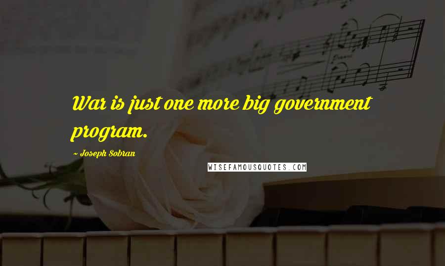 Joseph Sobran Quotes: War is just one more big government program.