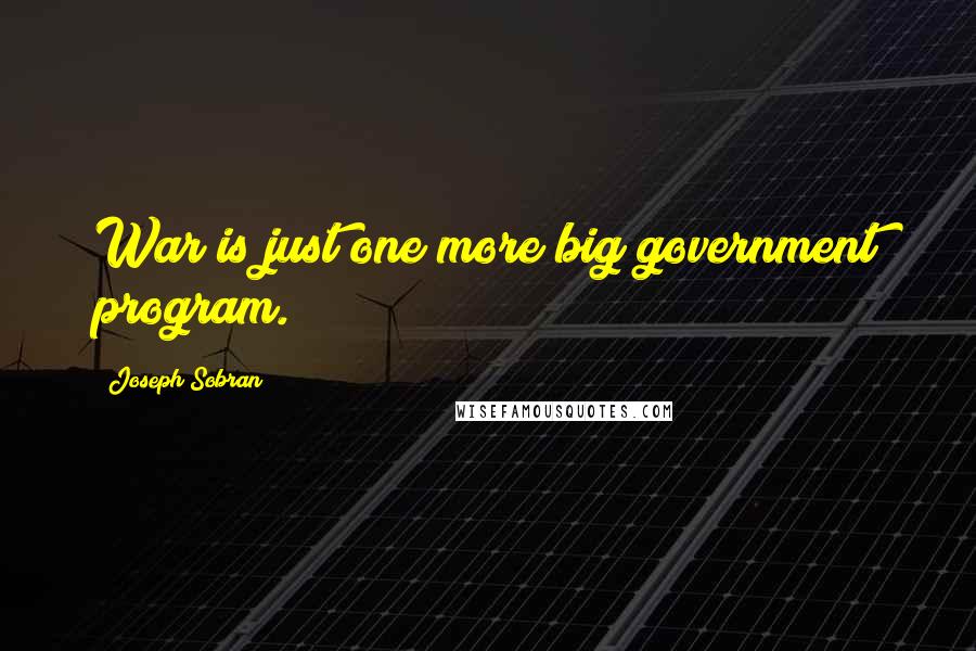 Joseph Sobran Quotes: War is just one more big government program.