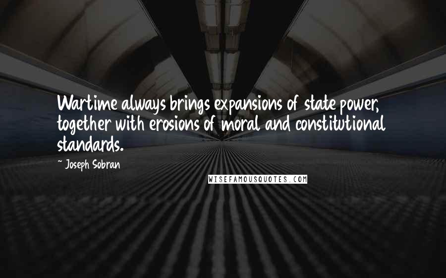 Joseph Sobran Quotes: Wartime always brings expansions of state power, together with erosions of moral and constitutional standards.