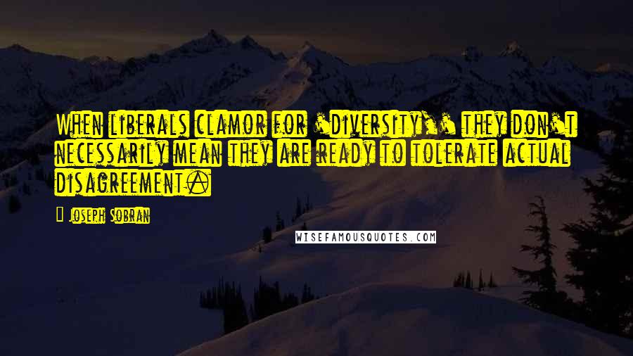 Joseph Sobran Quotes: When liberals clamor for 'diversity,' they don't necessarily mean they are ready to tolerate actual disagreement.