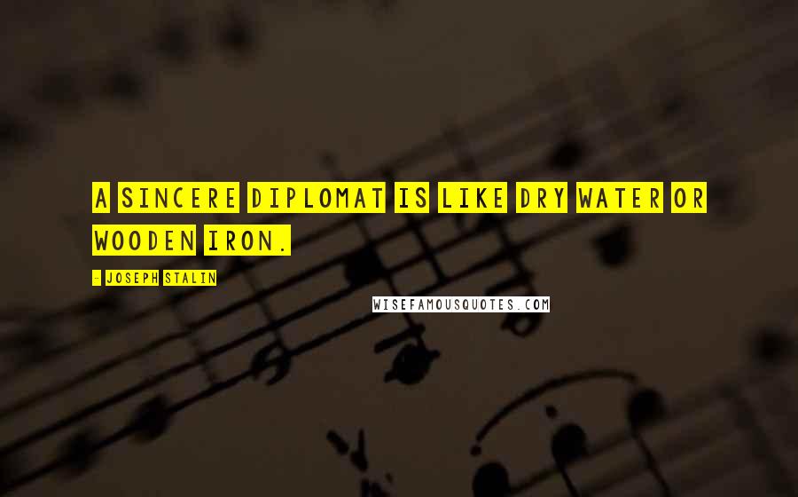 Joseph Stalin Quotes: A sincere diplomat is like dry water or wooden iron.