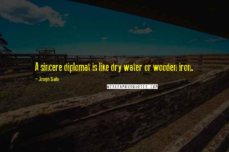 Joseph Stalin Quotes: A sincere diplomat is like dry water or wooden iron.