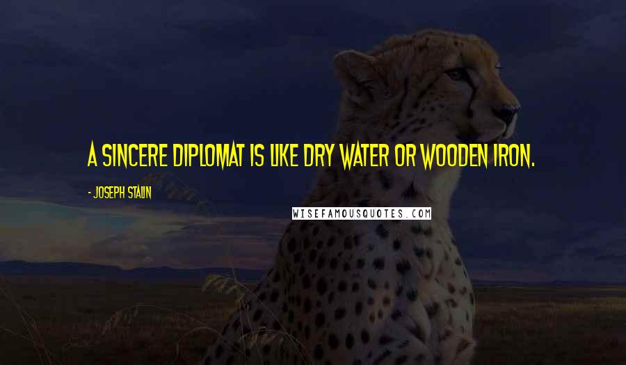 Joseph Stalin Quotes: A sincere diplomat is like dry water or wooden iron.